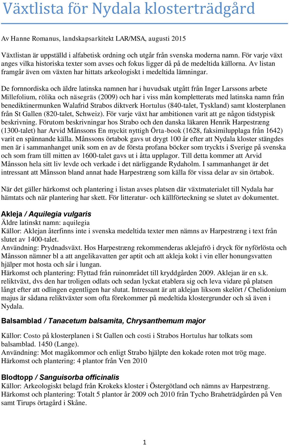 De fornnordiska och äldre latinska namnen har i huvudsak utgått från Inger Larssons arbete Millefolium, rölika och näsegräs (2009) och har i viss mån kompletterats med latinska namn från