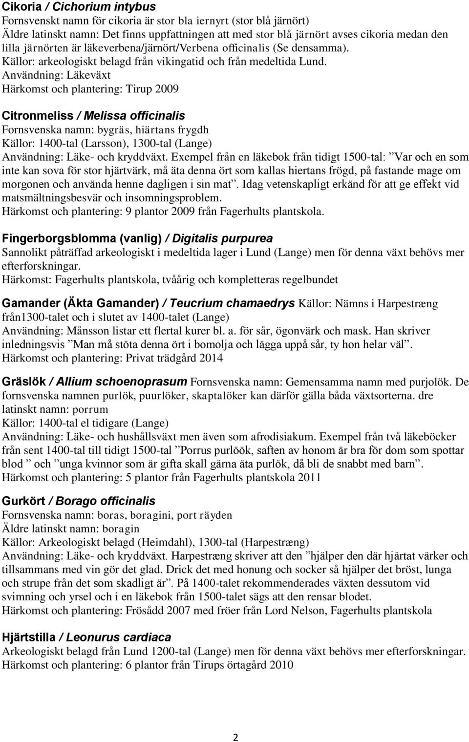 Användning: Läkeväxt Härkomst och plantering: Tirup 2009 Citronmeliss / Melissa officinalis Fornsvenska namn: bygräs, hiärtans frygdh Källor: 1400-tal (Larsson), 1300-tal (Lange) Användning: Läke-