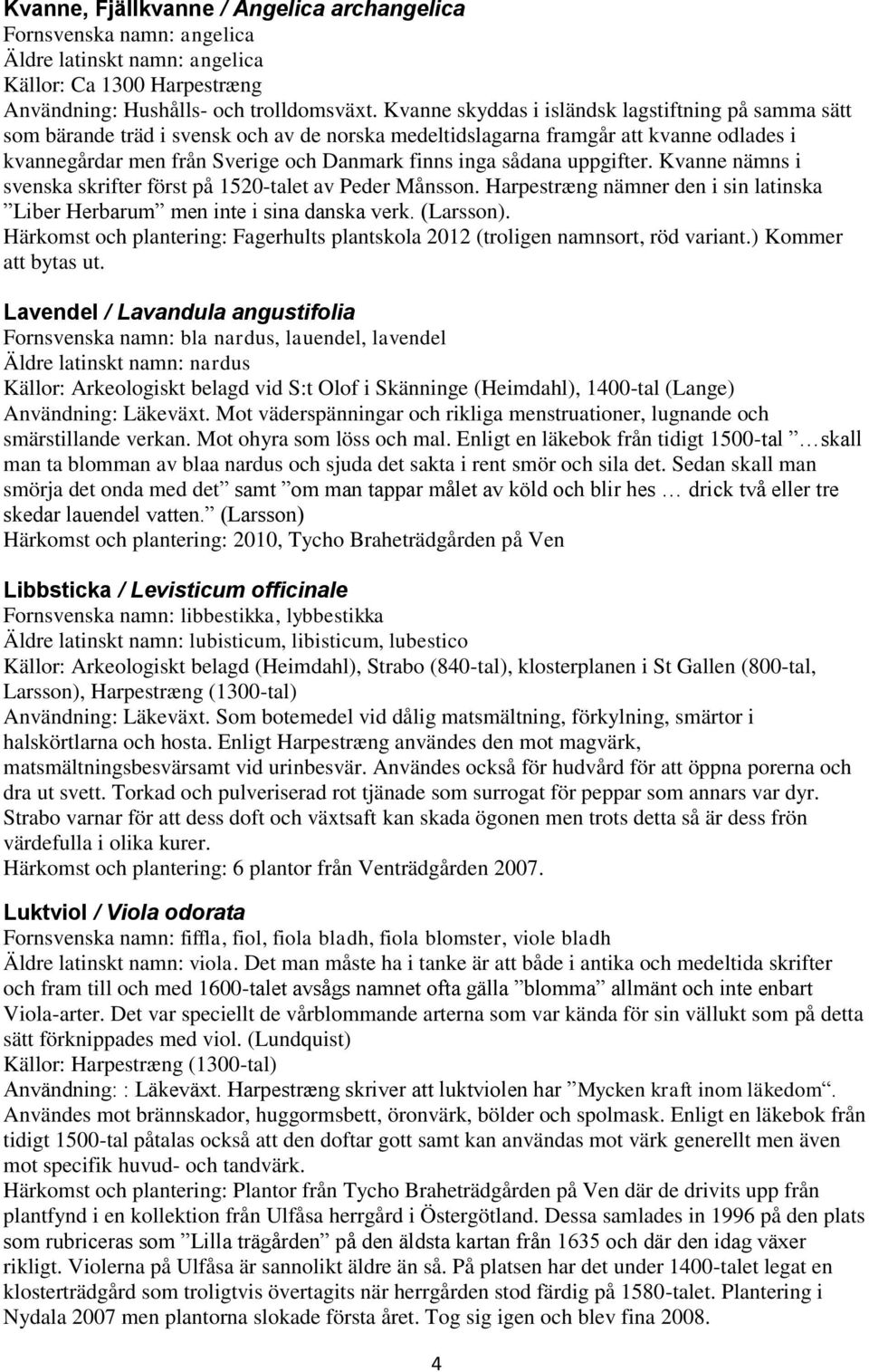 sådana uppgifter. Kvanne nämns i svenska skrifter först på 1520-talet av Peder Månsson. Harpestræng nämner den i sin latinska Liber Herbarum men inte i sina danska verk. (Larsson).