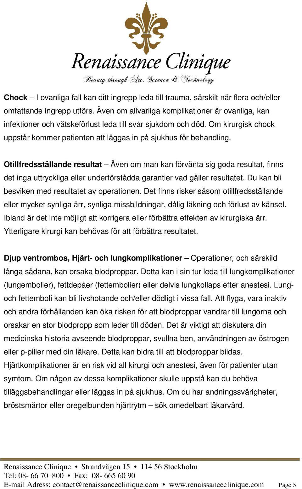 Otillfredsställande resultat Även om man kan förvänta sig goda resultat, finns det inga uttryckliga eller underförstådda garantier vad gäller resultatet.