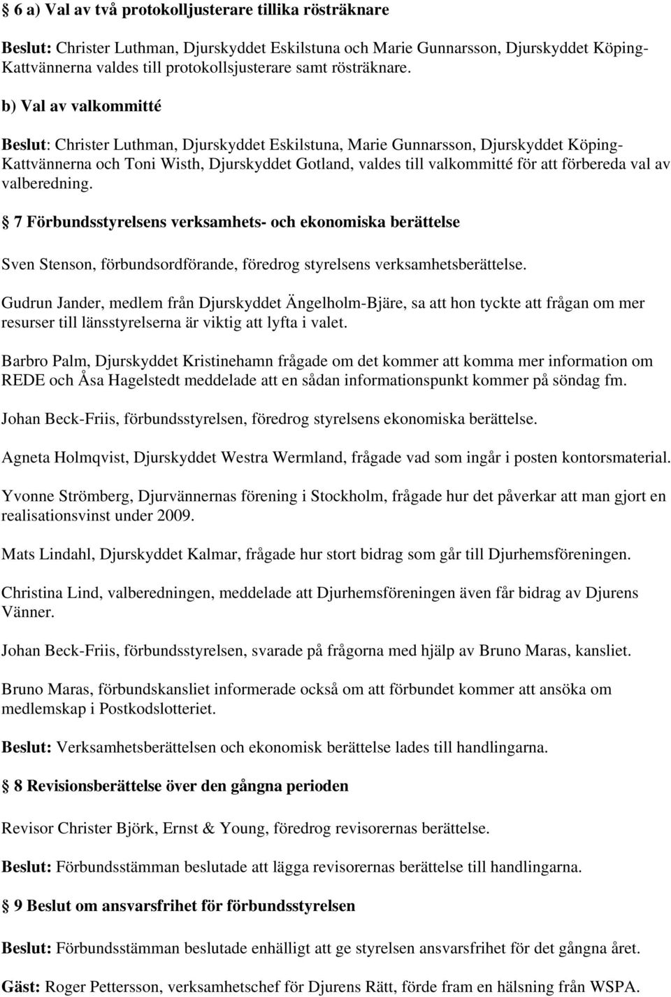 b) Val av valkommitté Beslut: Christer Luthman, Djurskyddet Eskilstuna, Marie Gunnarsson, Djurskyddet Köping- Kattvännerna och Toni Wisth, Djurskyddet Gotland, valdes till valkommitté för att