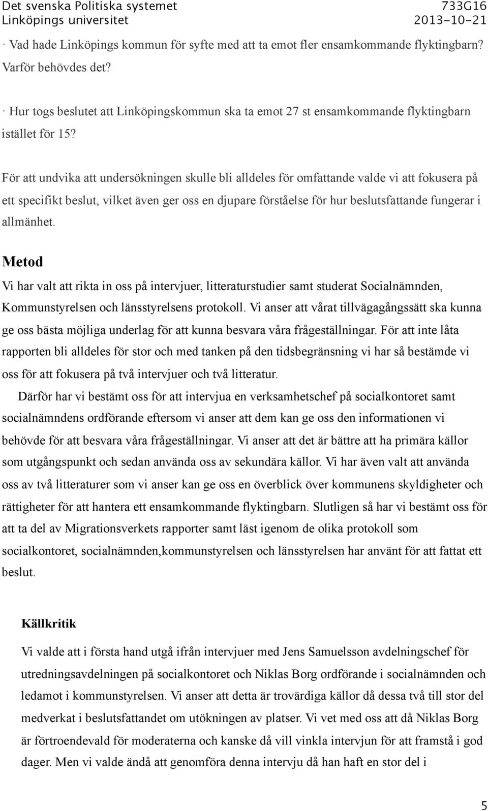 För att undvika att undersökningen skulle bli alldeles för omfattande valde vi att fokusera på ett specifikt beslut, vilket även ger oss en djupare förståelse för hur beslutsfattande fungerar i