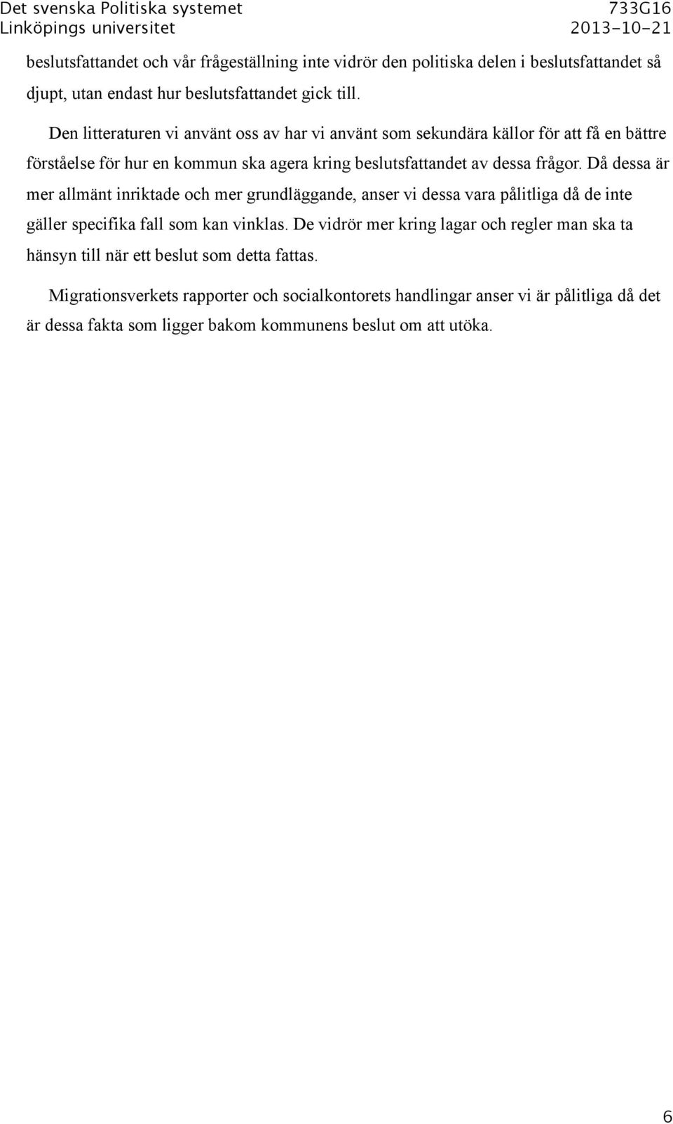 Då dessa är mer allmänt inriktade och mer grundläggande, anser vi dessa vara pålitliga då de inte gäller specifika fall som kan vinklas.