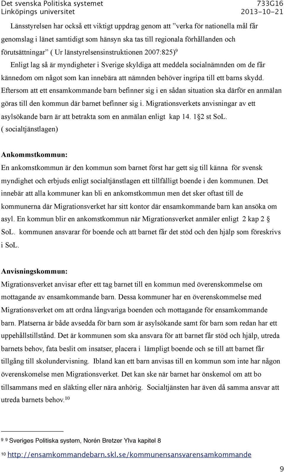 barns skydd. Eftersom att ett ensamkommande barn befinner sig i en sådan situation ska därför en anmälan göras till den kommun där barnet befinner sig i.