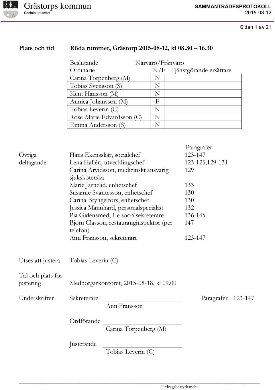 (C) N Emma Andersson (S) N Övriga deltagande Hans Ekensskär, socialchef Lena Hallén, utvecklingschef Carina Arvidsson, medicinskt ansvarig sjuksköterska Marie Jarnelid, enhetschef Susanne Svantesson,