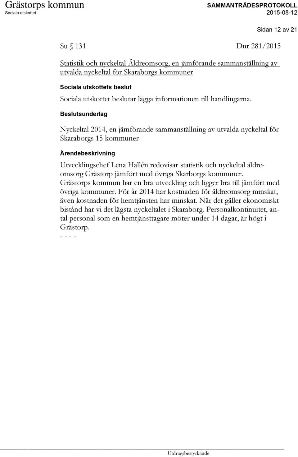 Nyckeltal 2014, en jämförande sammanställning av utvalda nyckeltal för Skaraborgs 15 kommuner Utvecklingschef Lena Hallén redovisar statistik och nyckeltal äldreomsorg Grästorp jämfört med
