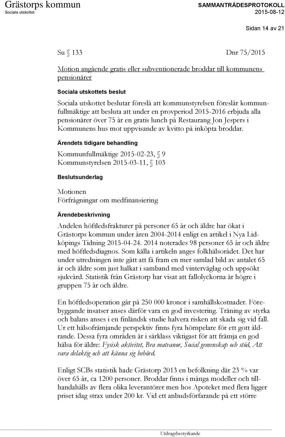 Ärendets tidigare behandling Kommunfullmäktige 2015-02-23, 9 Kommunstyrelsen 2015-03-11, 103 Motionen Förfrågningar om medfinansiering Andelen höftledsfrakturer på personer 65 år och äldre har ökat i