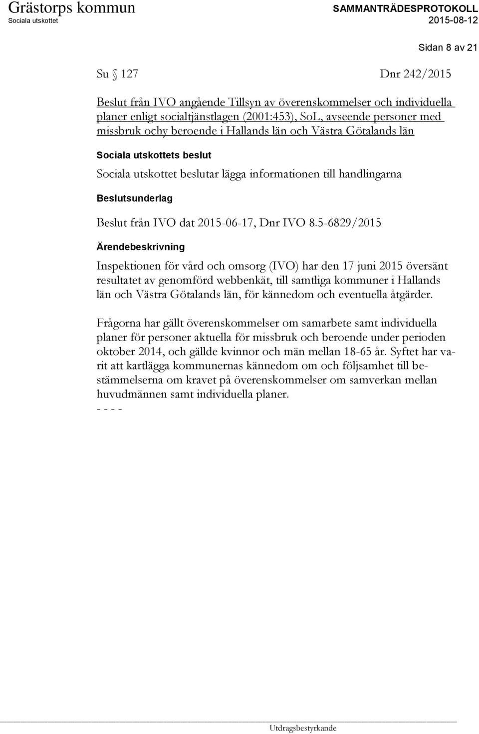 5-6829/2015 Inspektionen för vård och omsorg (IVO) har den 17 juni 2015 översänt resultatet av genomförd webbenkät, till samtliga kommuner i Hallands län och Västra Götalands län, för kännedom och