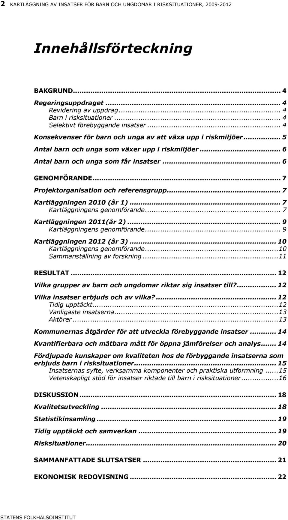 .. 6 GENOMFÖRANDE... 7 Projektorganisation och referensgrupp... 7 Kartläggningen 2010 (år 1)... 7 Kartläggningens genomförande... 7 Kartläggningen 2011(år 2)... 9 Kartläggningens genomförande.