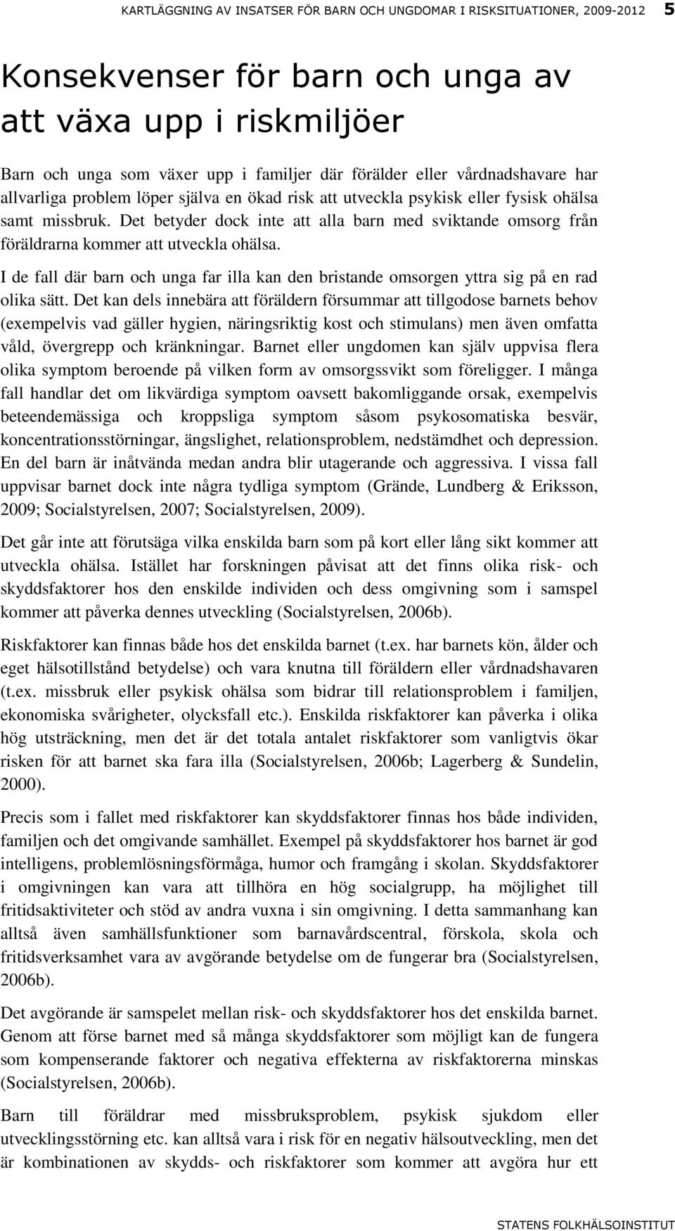 Det betyder dock inte att alla barn med sviktande omsorg från föräldrarna kommer att utveckla ohälsa. I de fall där barn och unga far illa kan den bristande omsorgen yttra sig på en rad olika sätt.