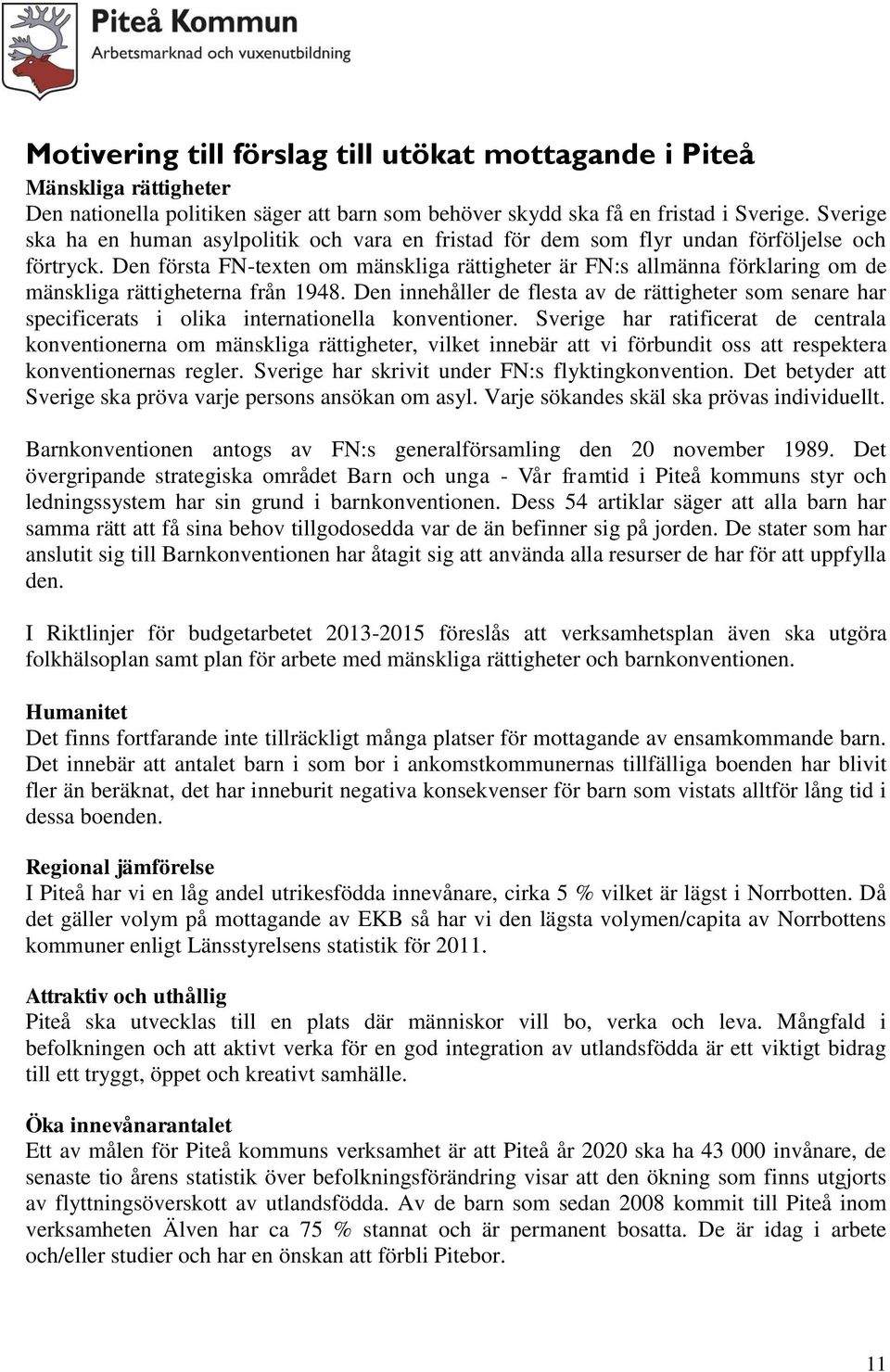 Den första FN-texten om mänskliga rättigheter är FN:s allmänna förklaring om de mänskliga rättigheterna från 1948.