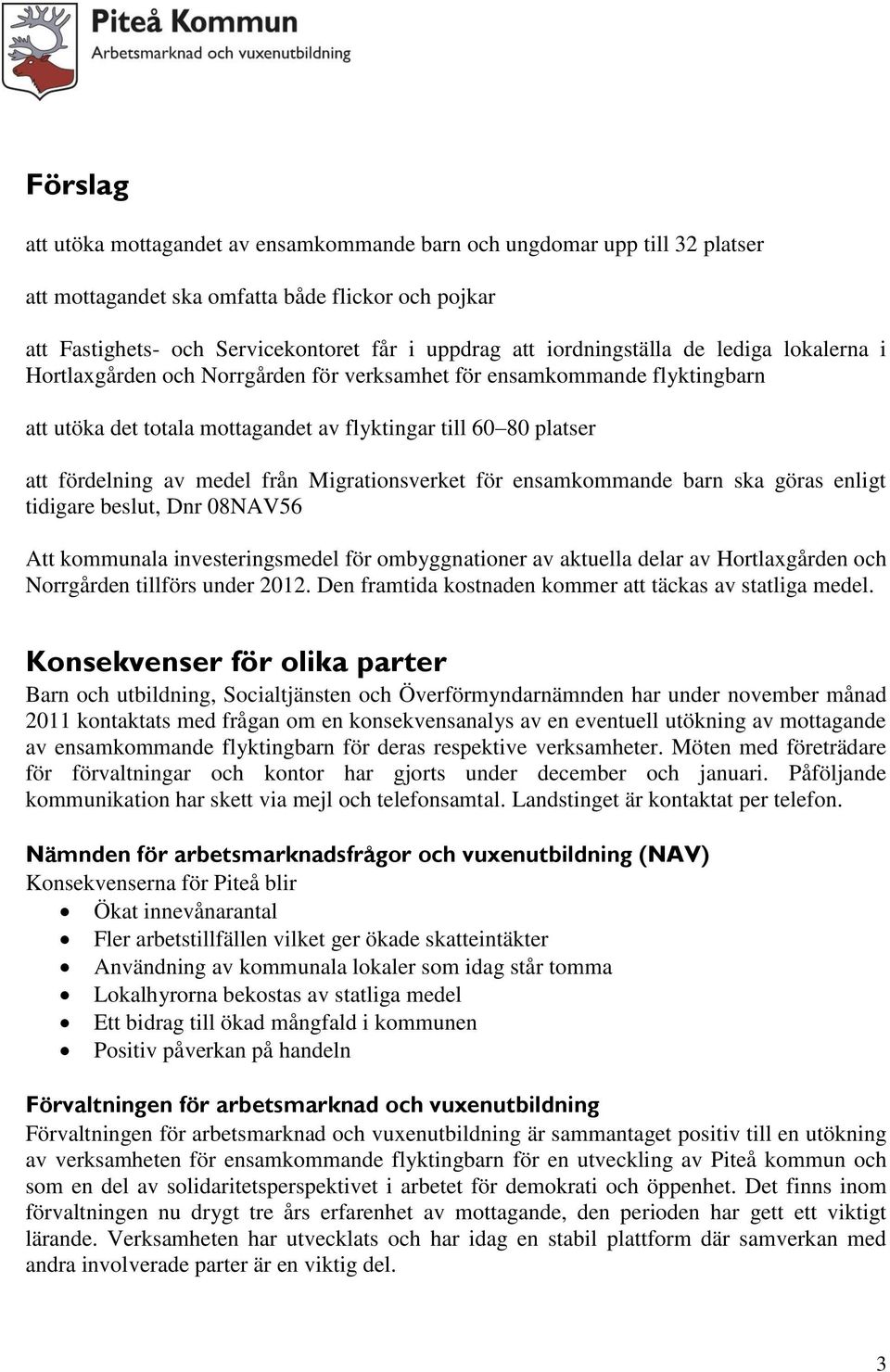 medel från Migrationsverket för ensamkommande barn ska göras enligt tidigare beslut, Dnr 08NAV56 Att kommunala investeringsmedel för ombyggnationer av aktuella delar av Hortlaxgården och Norrgården