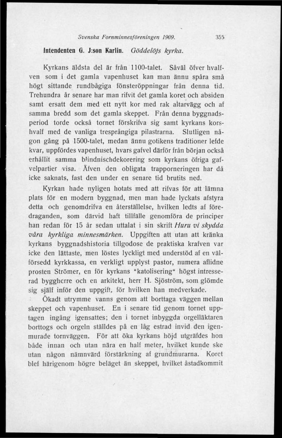 Trehundra år senare har man rifvit det gamla koret och absiden samt ersatt dem med ett nytt kor med rak altarvägg och af samma bredd som det gamla skeppet.