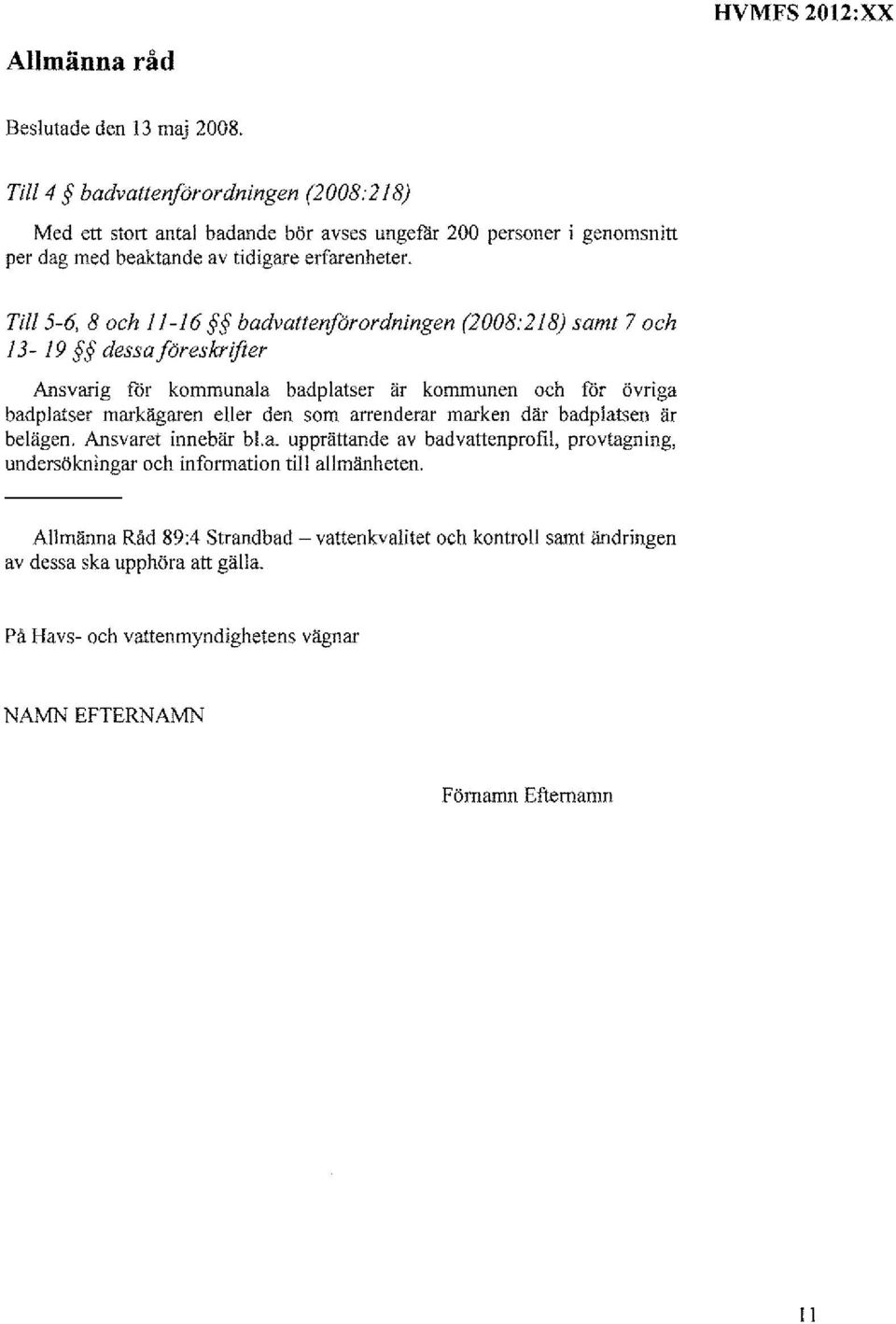 Till 5-6, 8 och 11-16 badvattenfärordningen (2008:218) samt 7 och 13-19 dessoföreskrifter Ansvarig för kommunala badplatser är kommunen och fdr övriga badplatser markägaren eller den