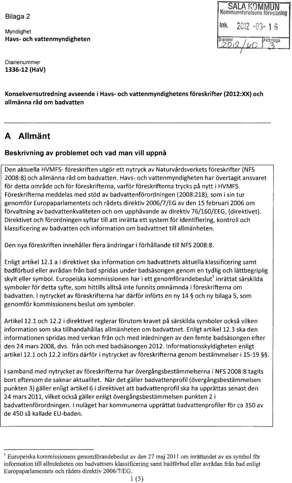 A Allmänt Beskrivning av problemet och vad man vill uppnå Den aktuella HVMFS- föreskriften utgör ett nytryck av Naturvårdsverkets föreskrifter (NFS 2008:8) och allmänna råd om badvatten, Havs- och