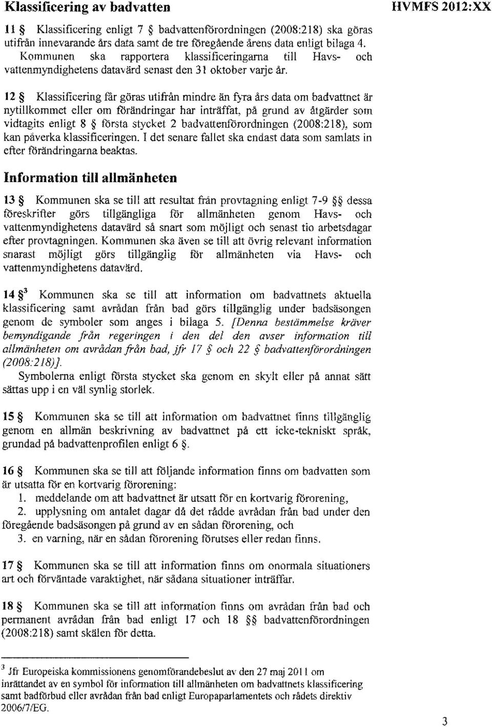 HVMFS 2012:XX 12 Klassificering rar göras utifrån mindre än fyra års data om badvattnet är nytillkommet eller om förändringar har inträffat, på grund av åtgärder som vidtagits enligt 8 första stycket