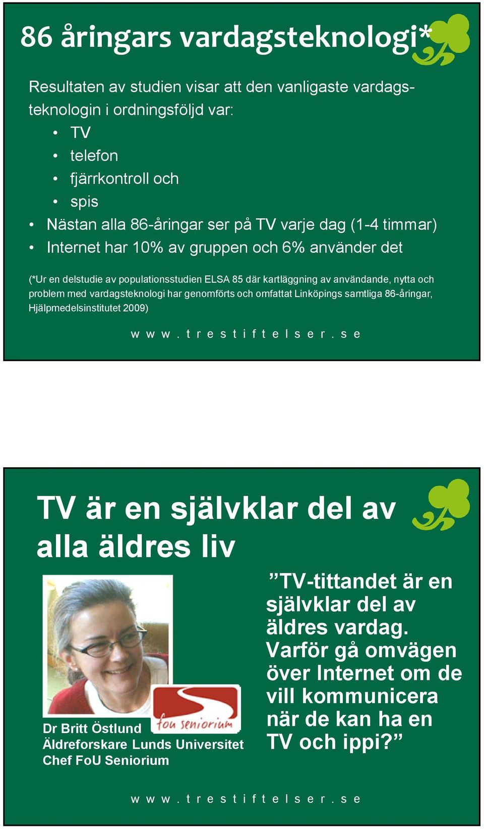 med vardagsteknologi har genomförts och omfattat Linköpings samtliga 86-åringar, Hjälpmedelsinstitutet 2009) TV är en självklar del av alla äldres liv Dr Britt Östlund