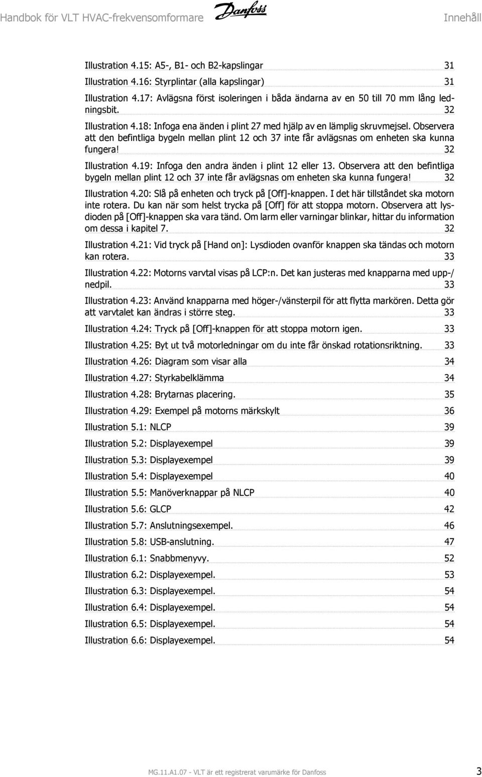 Observera att den befintliga bygeln mellan plint 12 och 37 inte får avlägsnas om enheten ska kunna fungera! 32 Illustration 4.19: Infoga den andra änden i plint 12 eller 13.