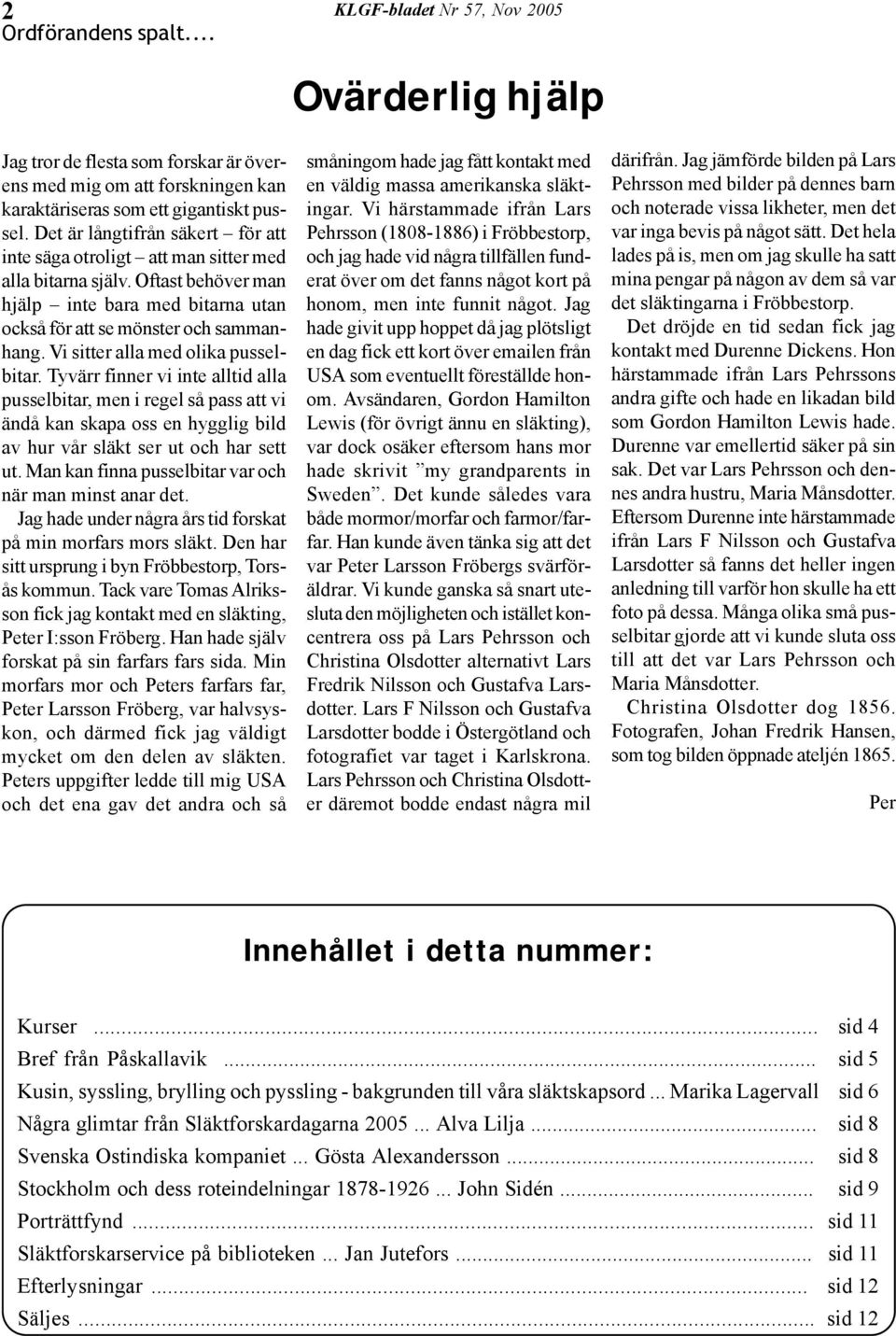 Vi sitter alla med olika pusselbitar. Tyvärr finner vi inte alltid alla pusselbitar, men i regel så pass att vi ändå kan skapa oss en hygglig bild av hur vår släkt ser ut och har sett ut.