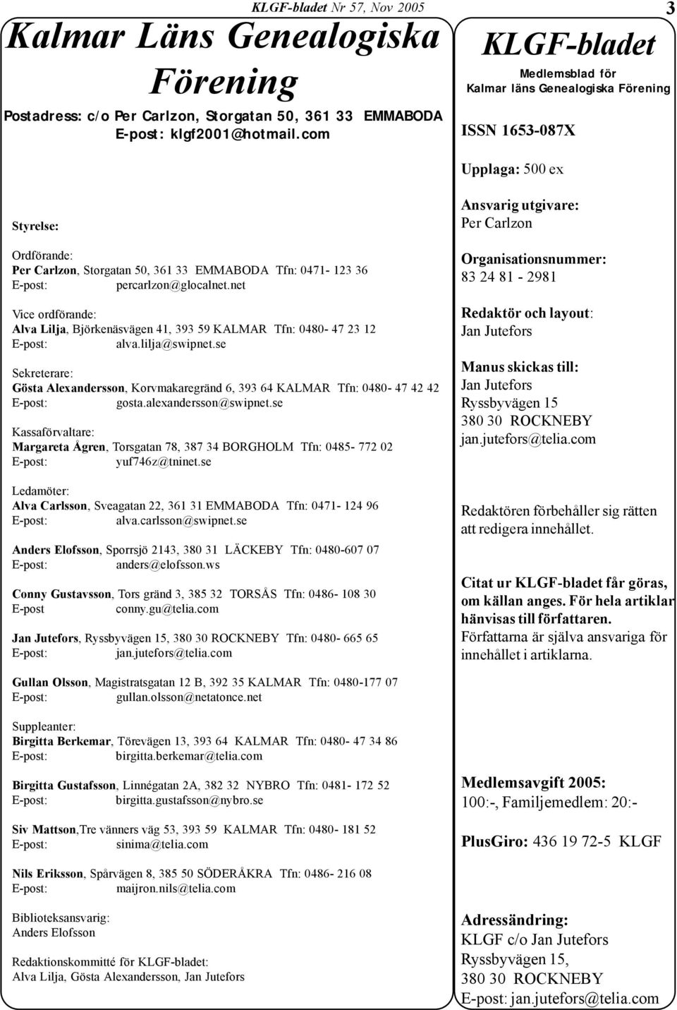 0471-123 36 percarlzon@glocalnet.net Vice ordförande: Alva Lilja, Björkenäsvägen 41, 393 59 KALMAR Tfn: 0480-47 23 12 alva.lilja@swipnet.