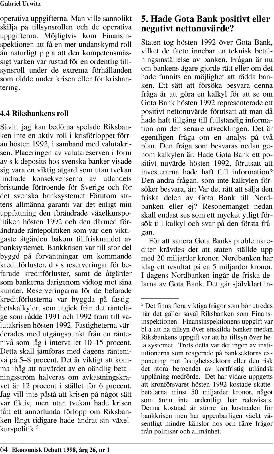 under krisen eller för krishantering. 4.4 Riksbankens roll Såvitt jag kan bedöma spelade Riksbanken inte en aktiv roll i krisförloppet förrän hösten 1992, i samband med valutakrisen.