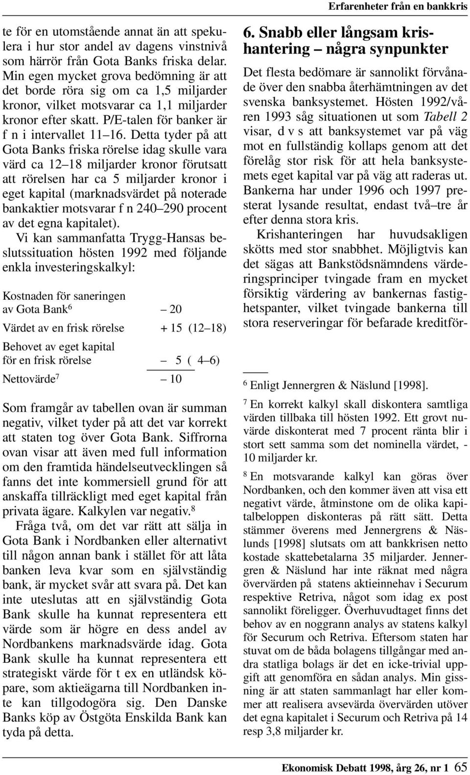 Detta tyder på att Gota Banks friska rörelse idag skulle vara värd ca 12 18 miljarder kronor förutsatt att rörelsen har ca 5 miljarder kronor i eget kapital (marknadsvärdet på noterade bankaktier