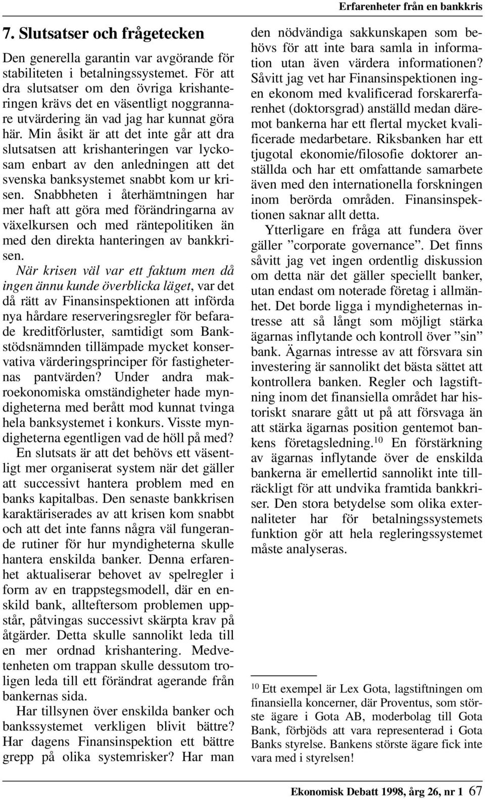 Min åsikt är att det inte går att dra slutsatsen att krishanteringen var lyckosam enbart av den anledningen att det svenska banksystemet snabbt kom ur krisen.