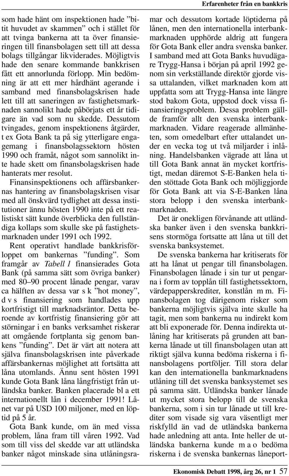 Min bedömning är att ett mer hårdhänt agerande i samband med finansbolagskrisen hade lett till att saneringen av fastighetsmarknaden sannolikt hade påbörjats ett år tidigare än vad som nu skedde.