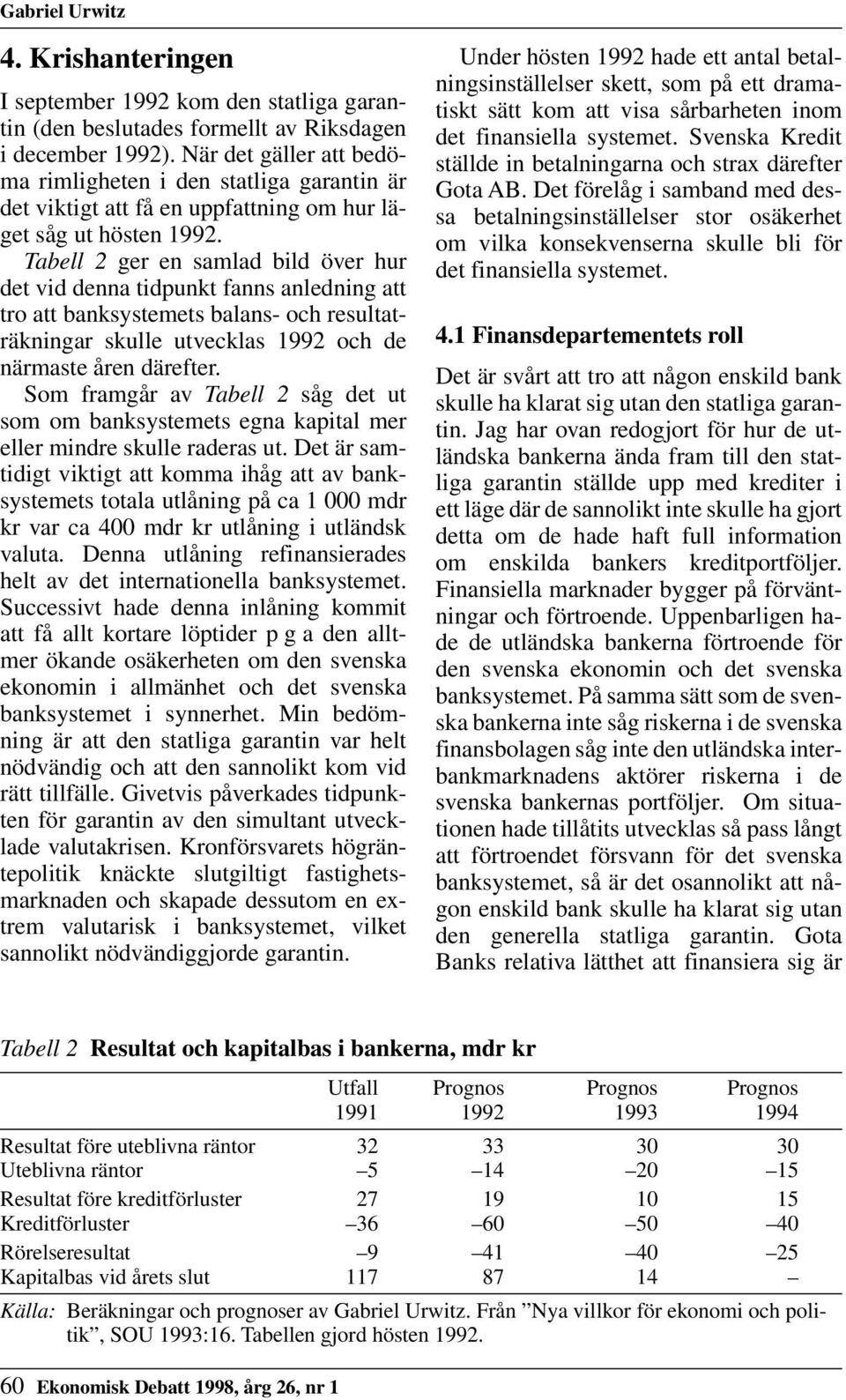 Tabell 2 ger en samlad bild över hur det vid denna tidpunkt fanns anledning att tro att banksystemets balans- och resultaträkningar skulle utvecklas 1992 och de närmaste åren därefter.