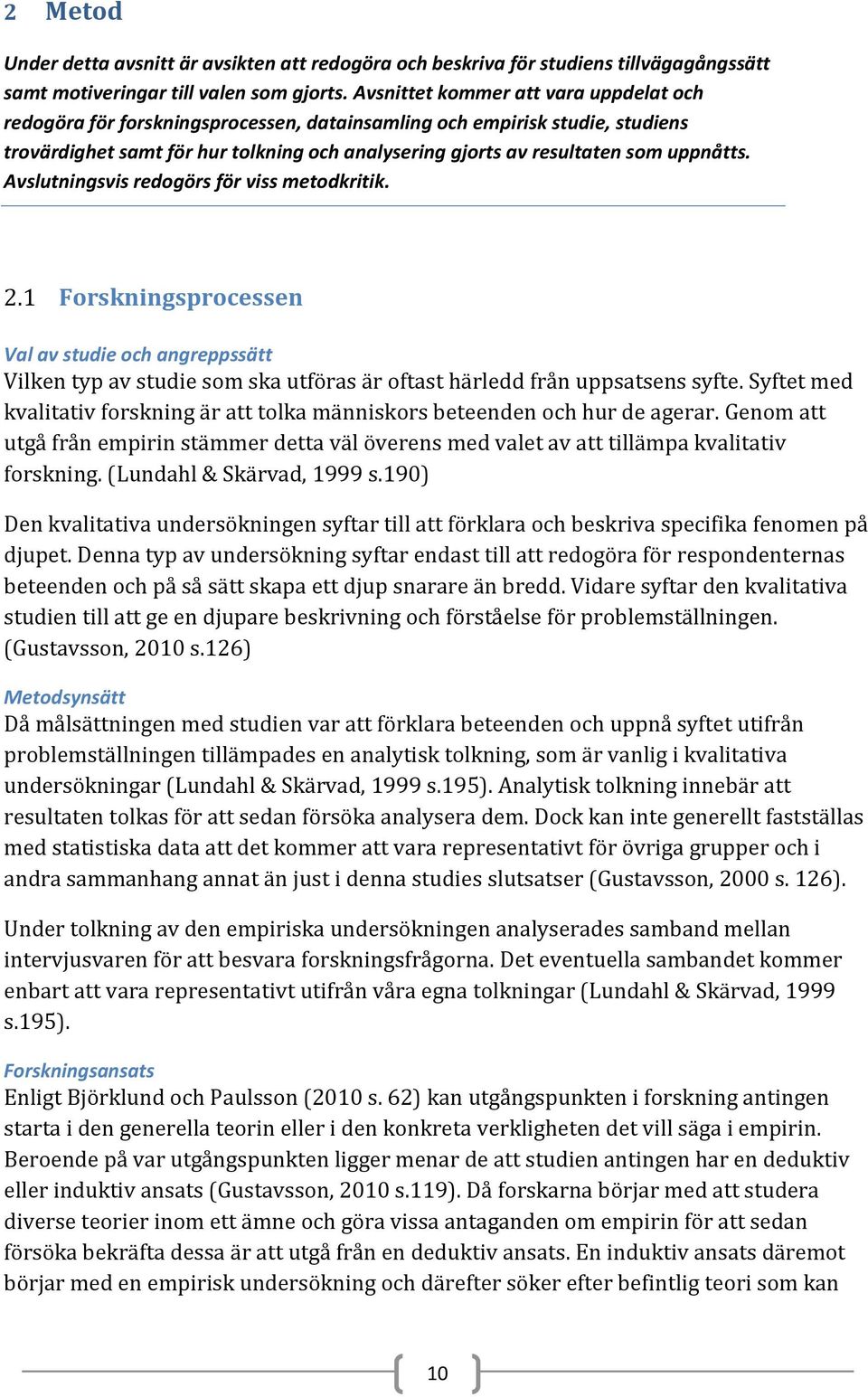 uppnåtts. Avslutningsvis redogörs för viss metodkritik. 2.1 Forskningsprocessen Val av studie och angreppssätt Vilken typ av studie som ska utföras är oftast härledd från uppsatsens syfte.