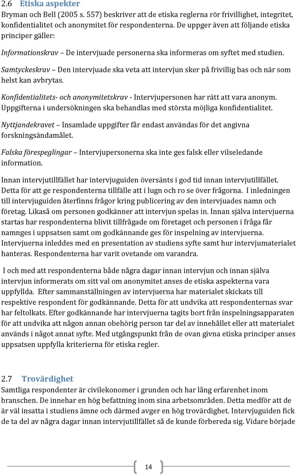 Samtyckeskrav Den intervjuade ska veta att intervjun sker på frivillig bas och när som helst kan avbrytas. Konfidentialitets- och anonymitetskrav - Intervjupersonen har rätt att vara anonym.