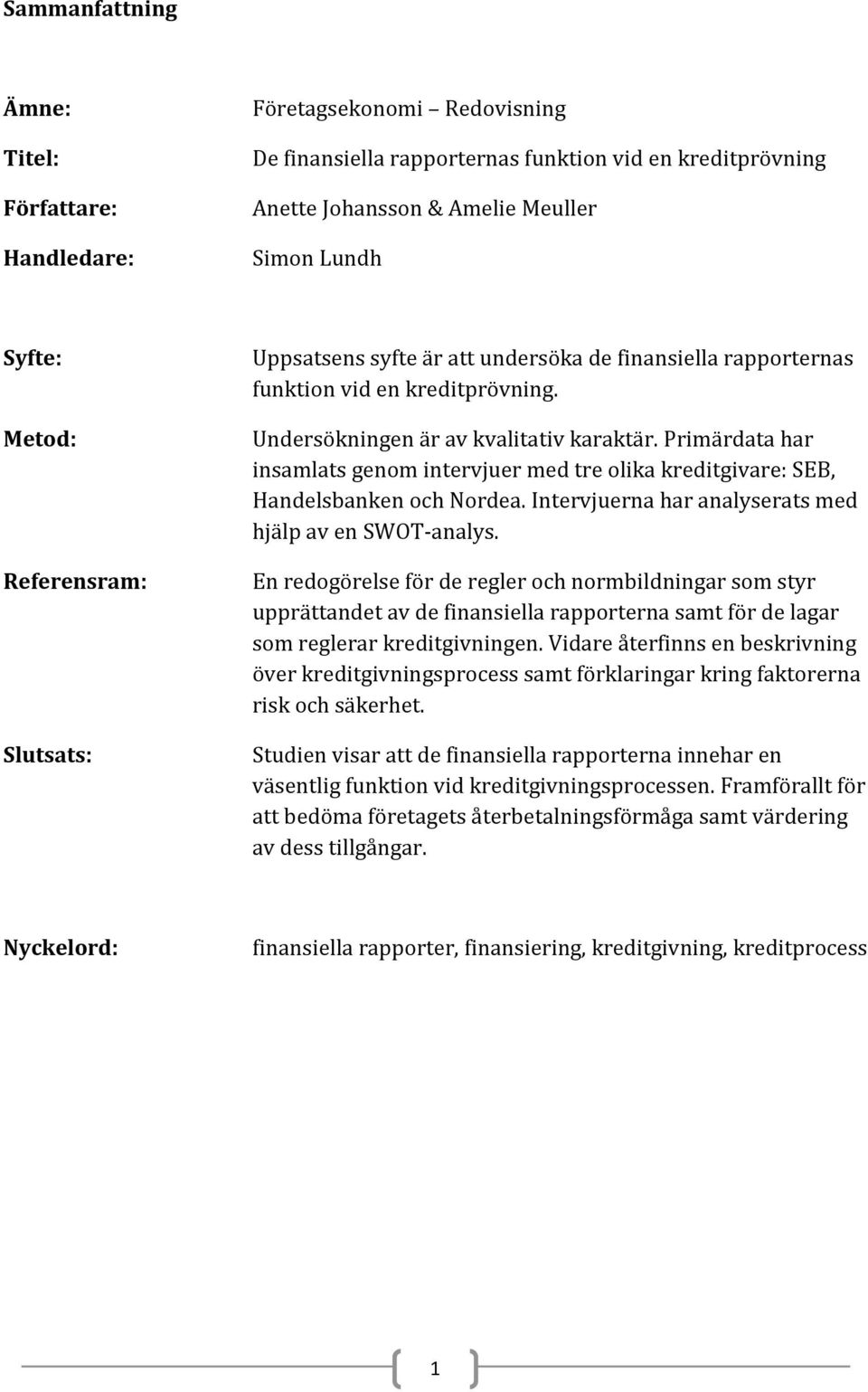 Primärdata har insamlats genom intervjuer med tre olika kreditgivare: SEB, Handelsbanken och Nordea. Intervjuerna har analyserats med hjälp av en SWOT-analys.