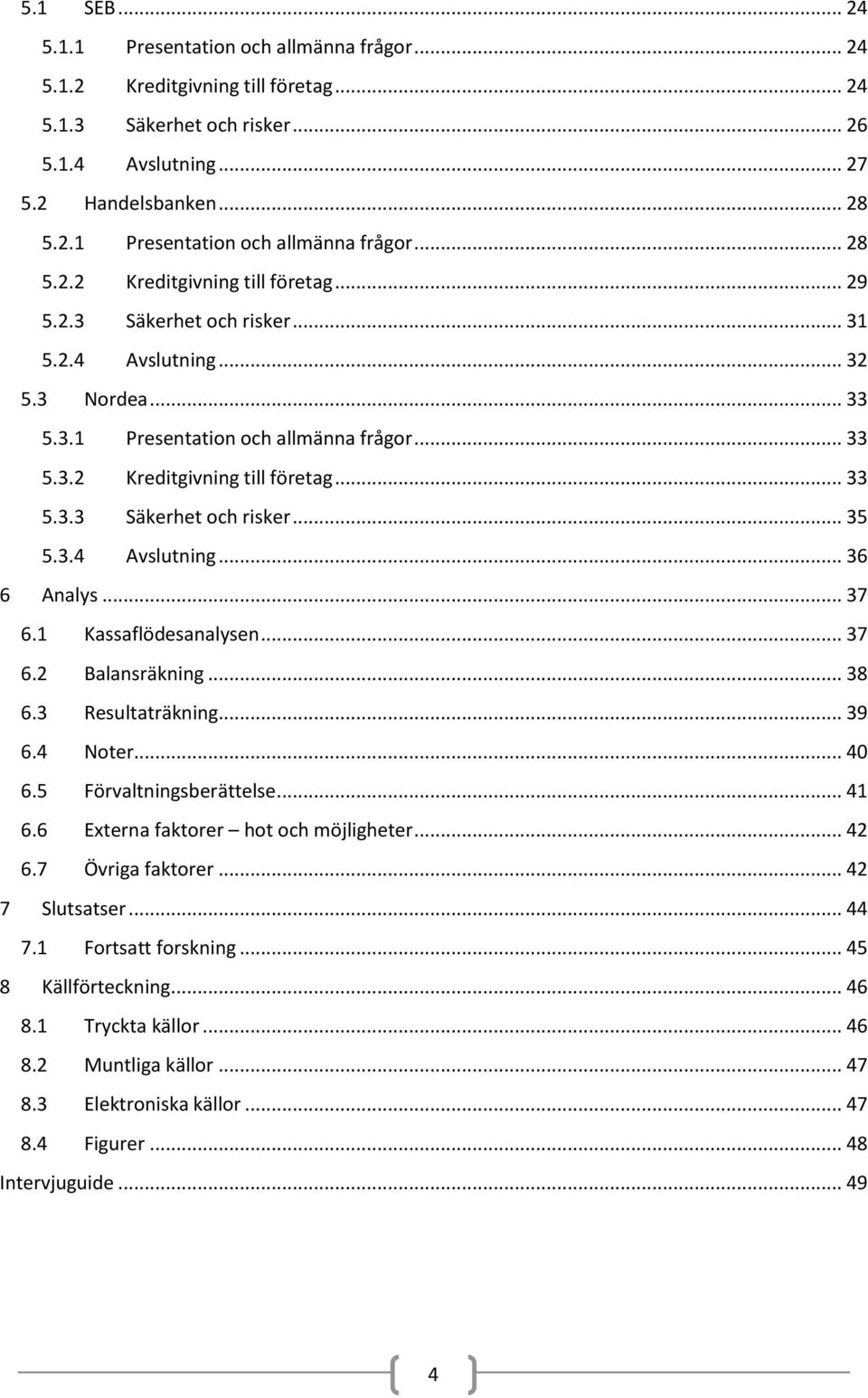 .. 37 6.1 Kassaflödesanalysen... 37 6.2 Balansräkning... 38 6.3 Resultaträkning... 39 6.4 Noter... 40 6.5 Förvaltningsberättelse... 41 6.6 Externa faktorer hot och möjligheter... 42 6.