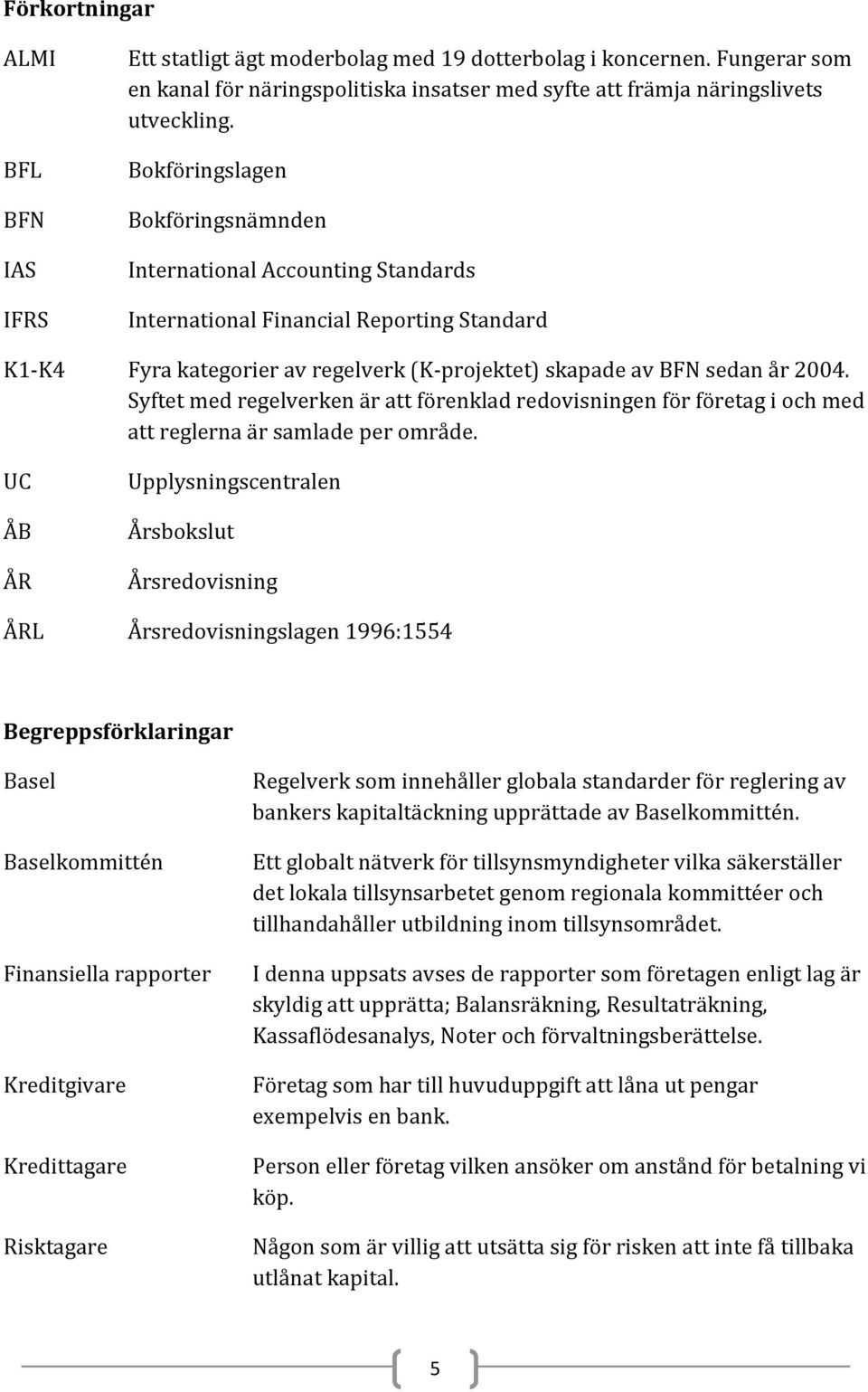 Syftet med regelverken är att förenklad redovisningen för företag i och med att reglerna är samlade per område.