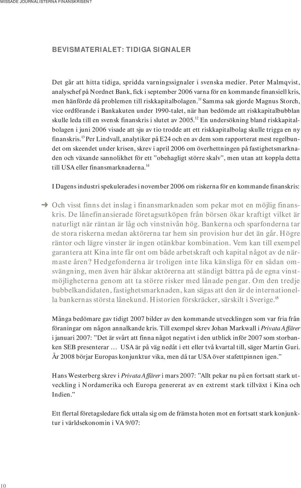 11 Samma sak gjorde Magnus Storch, vice ordförande i Bankakuten under 1990-talet, när han bedömde att riskkapitalbubblan skulle leda till en svensk finanskris i slutet av 2005.