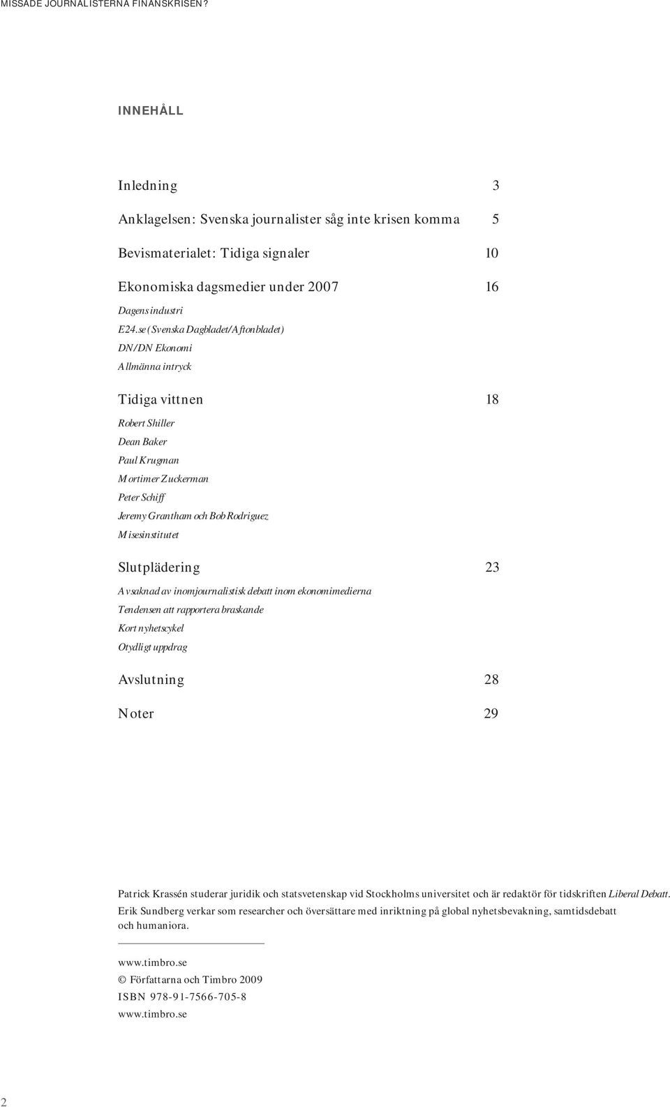 Misesinstitutet Slutplädering 23 Avsaknad av inomjournalistisk debatt inom ekonomimedierna Tendensen att rapportera braskande Kort nyhetscykel Otydligt uppdrag Avslutning 28 Noter 29 Patrick Krassén