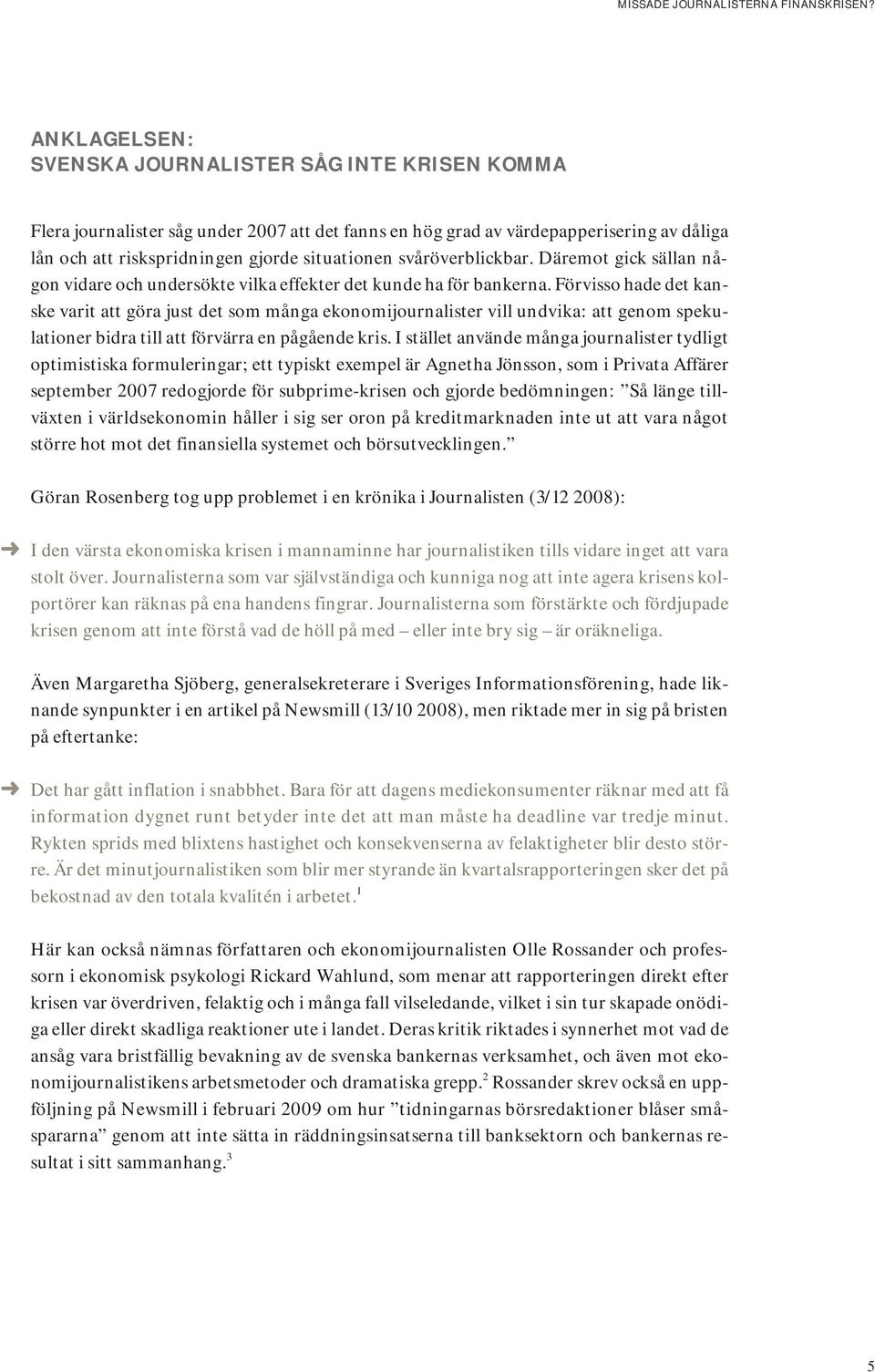 Förvisso hade det kanske varit att göra just det som många ekonomijournalister vill undvika: att genom spekulationer bidra till att förvärra en pågående kris.