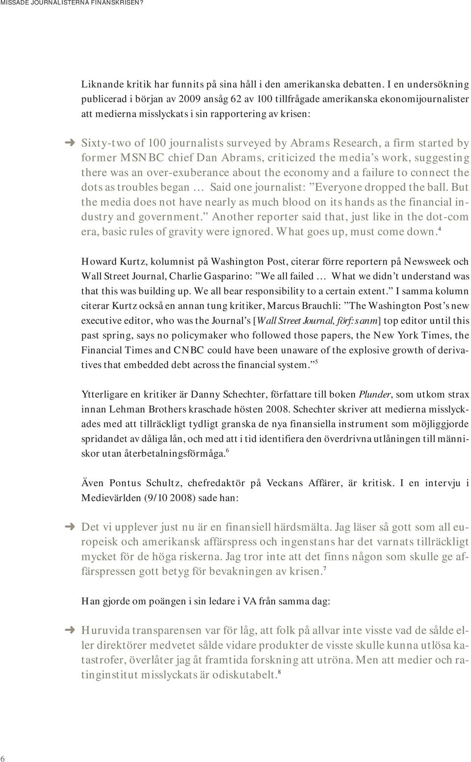 by Abrams Research, a firm started by former MSNBC chief Dan Abrams, criticized the media s work, suggesting there was an over-exuberance about the economy and a failure to connect the dots as