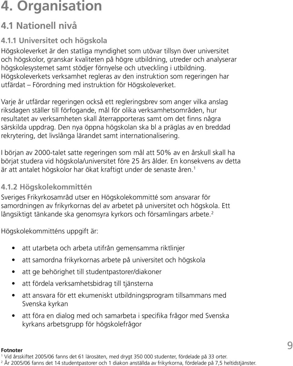 1 Universitet och högskola Högskoleverket är den statliga myndighet som utövar tillsyn över universitet och högskolor, granskar kvaliteten på högre utbildning, utreder och analyserar högskolesystemet