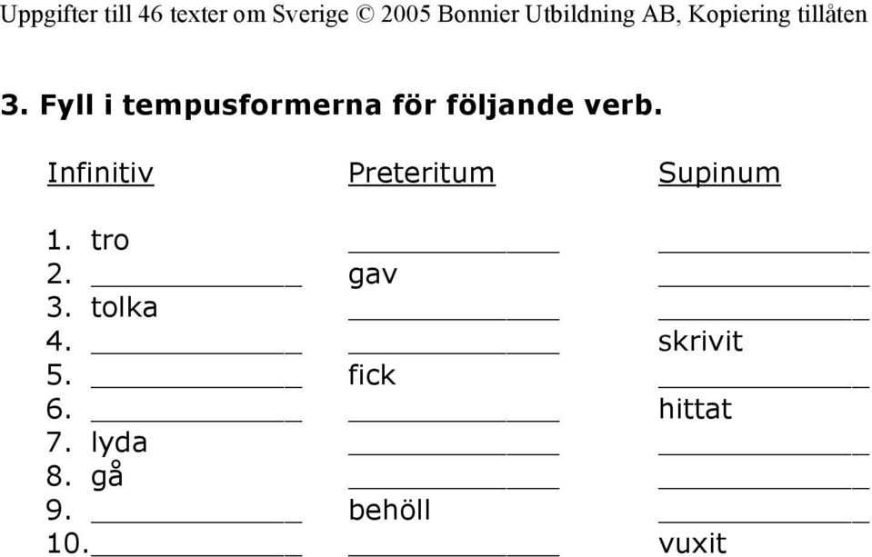 tro gav 3. tolka 4. skrivit 5. fick 6.