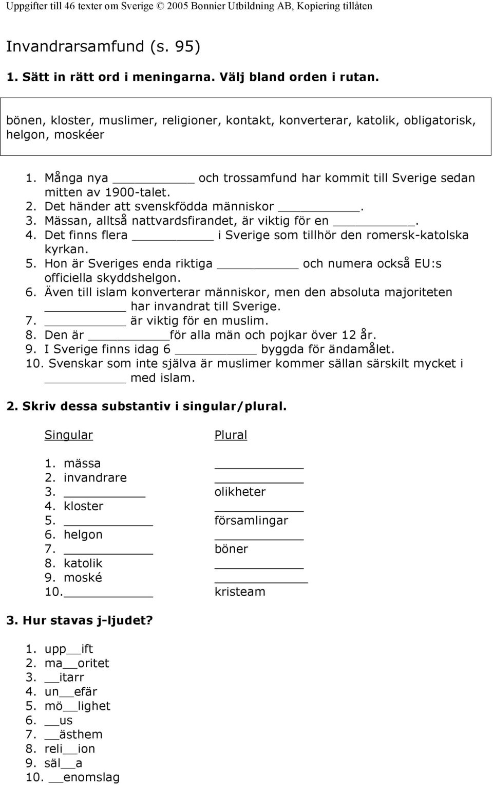 Det finns flera i Sverige som tillhör den romersk-katolska kyrkan. 5. Hon är Sveriges enda riktiga och numera också EU:s officiella skyddshelgon. 6.