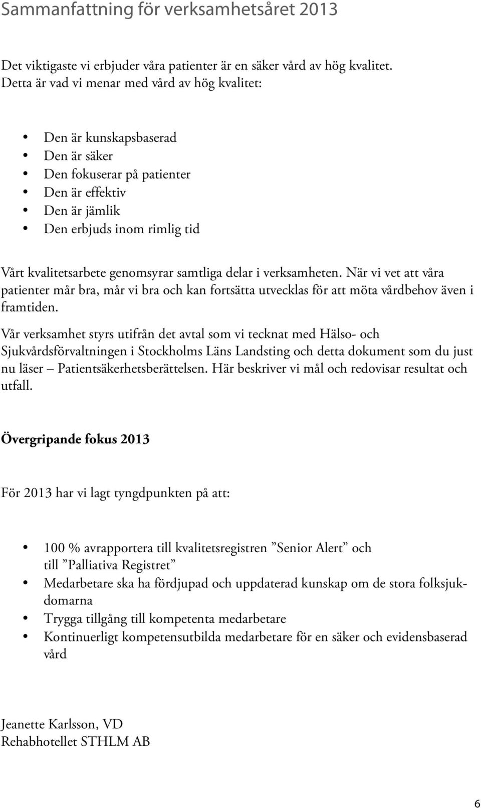 genomsyrar samtliga delar i verksamheten. När vi vet att våra patienter mår bra, mår vi bra och kan fortsätta utvecklas för att möta vårdbehov även i framtiden.