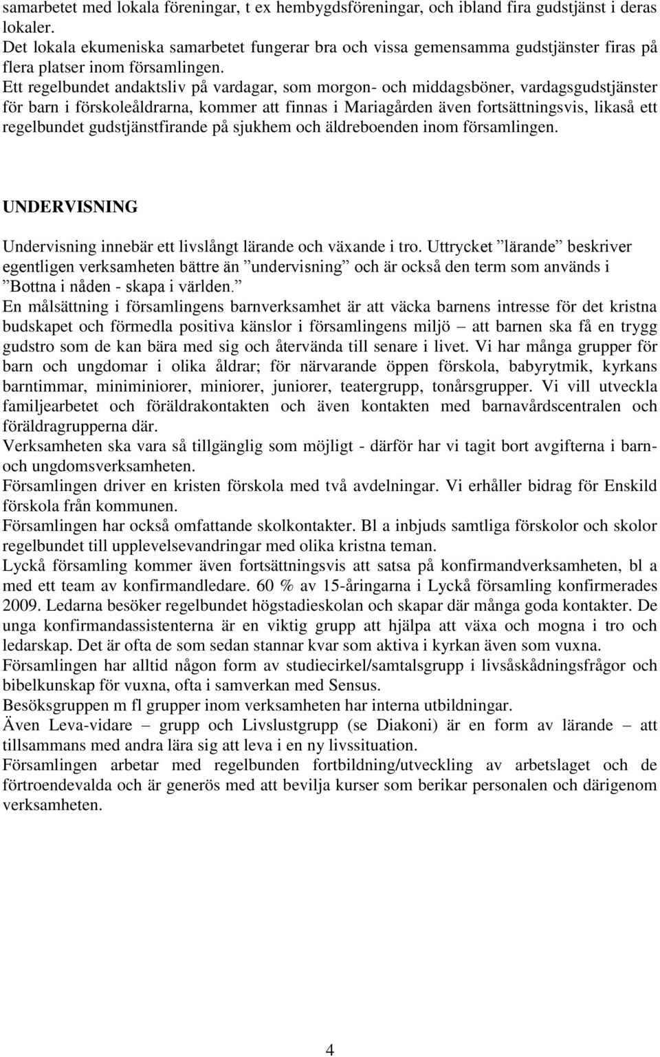 Ett regelbundet andaktsliv på vardagar, som morgon- och middagsböner, vardagsgudstjänster för barn i förskoleåldrarna, kommer att finnas i Mariagården även fortsättningsvis, likaså ett regelbundet