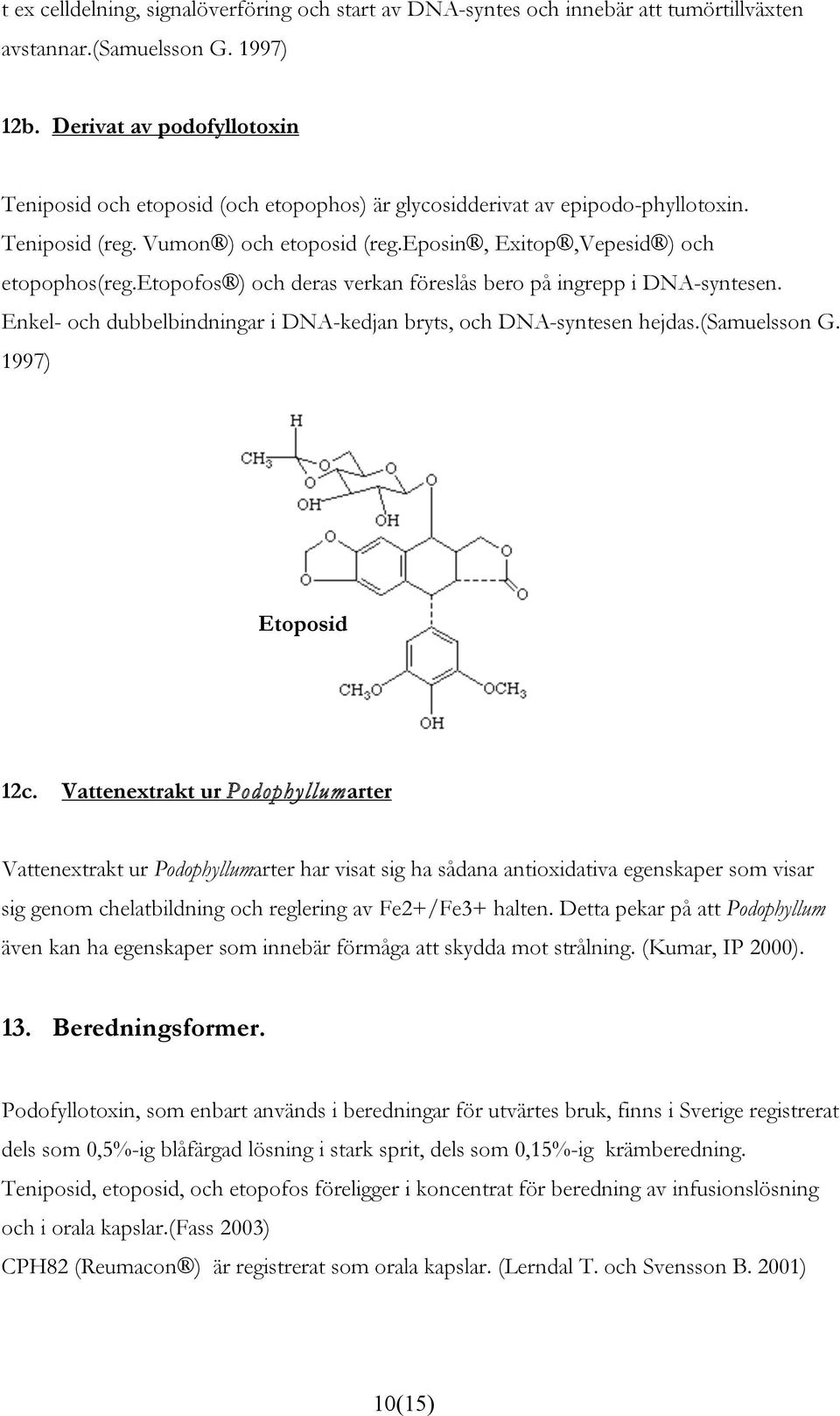 etopofos ) och deras verkan föreslås bero på ingrepp i DNA-syntesen. Enkel- och dubbelbindningar i DNA-kedjan bryts, och DNA-syntesen hejdas.(samuelsson G. 1997) Etoposid 12c.