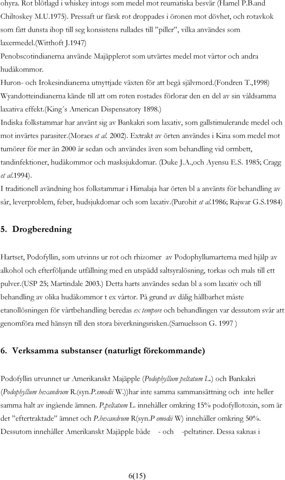 1947) Penobscotindianerna använde Majäpplerot som utvärtes medel mot vårtor och andra hudåkommor. Huron- och Irokesindianerna utnyttjade växten för att begå självmord.(fondren T.