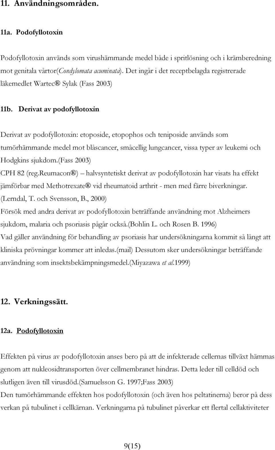 Derivat av podofyllotoxin Derivat av podofyllotoxin: etoposide, etopophos och teniposide används som tumörhämmande medel mot blåscancer, småcellig lungcancer, vissa typer av leukemi och Hodgkins