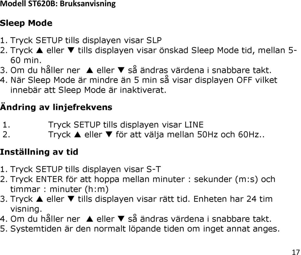 Tryck eller för att välja mellan 50Hz och 60Hz.. Inställning av tid 1. Tryck SETUP tills displayen visar S-T 2.