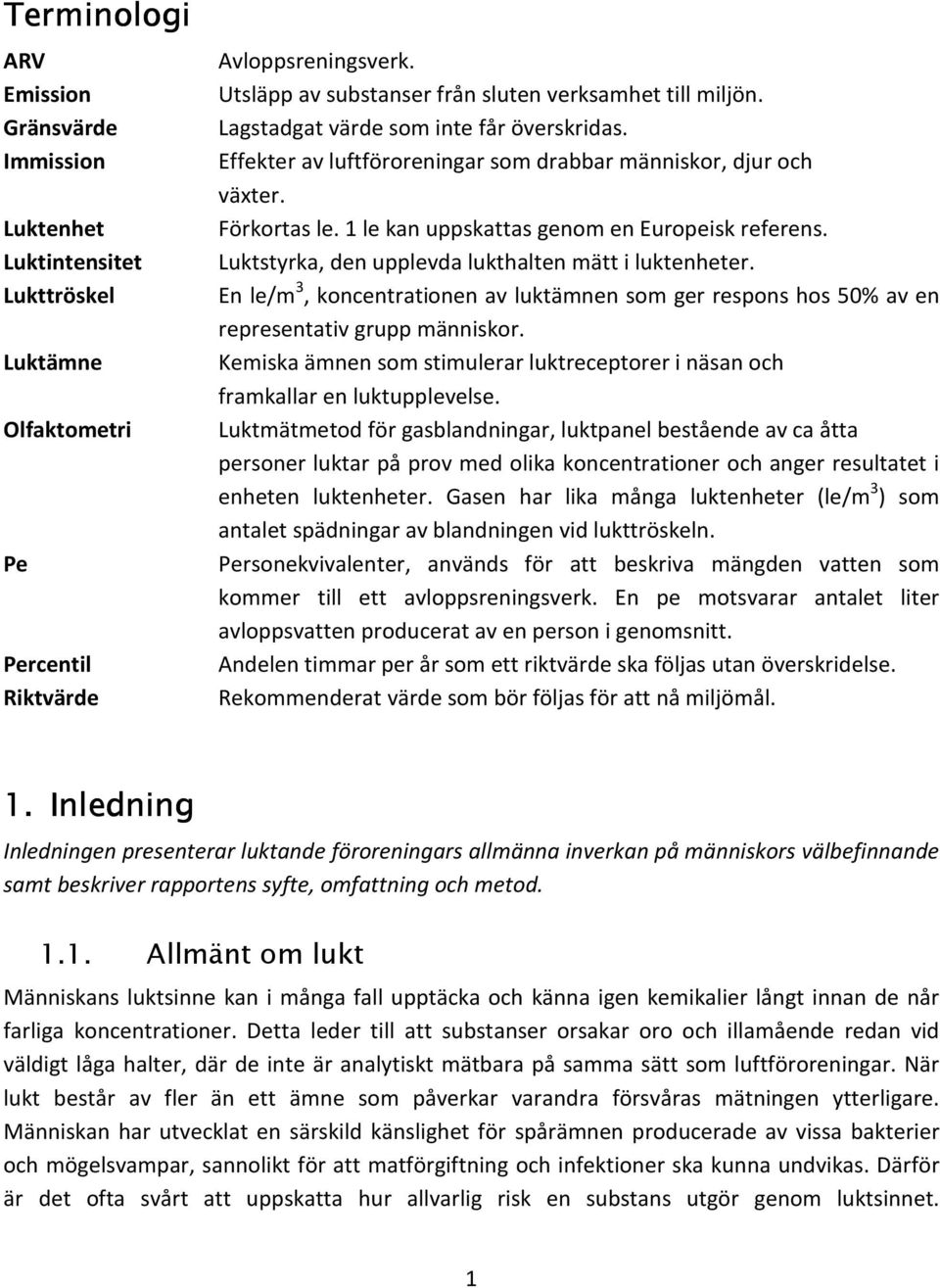 1 le kan uppskattas genom en Europeisk referens. Luktstyrka, den upplevda lukthalten mätt i luktenheter.