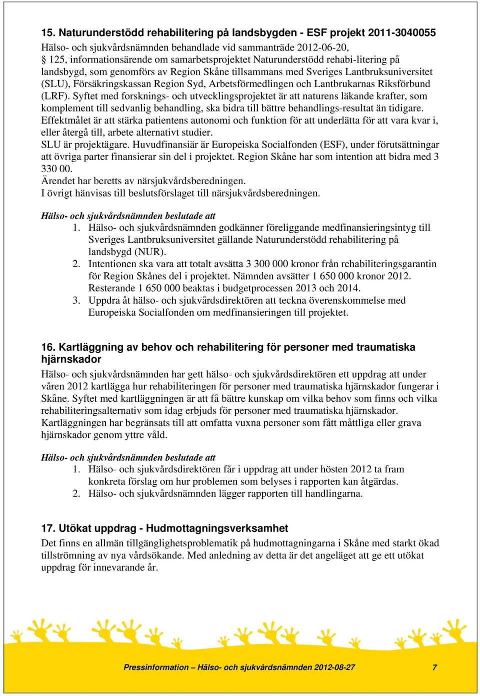 Riksförbund (LRF). Syftet med forsknings- och utvecklingsprojektet är att naturens läkande krafter, som komplement till sedvanlig behandling, ska bidra till bättre behandlings-resultat än tidigare.