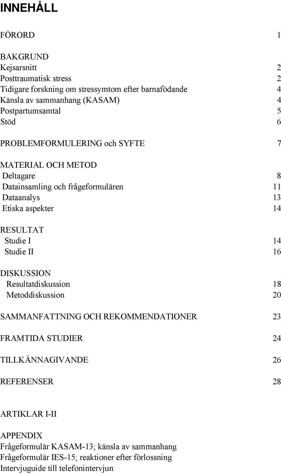 RESULTAT Studie I 14 Studie II 16 DISKUSSION Resultatdiskussion 18 Metoddiskussion 20 SAMMANFATTNING OCH REKOMMENDATIONER 23 FRAMTIDA STUDIER 24